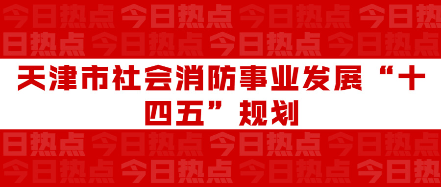 天津市社會消防事業發展“十四五”規劃：通知要求深化智慧消防建設應用，將“智慧消防”融入“智慧城市”建設