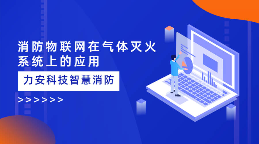 氣體滅火系統(tǒng)平臺智能化升級：智慧消防物聯(lián)網(wǎng)在氣體滅火系統(tǒng)上的應(yīng)用